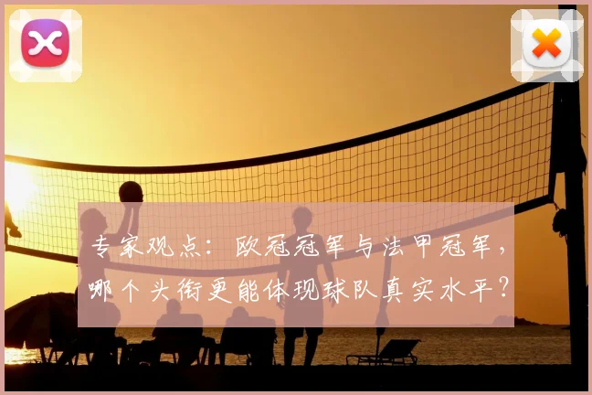 专家观点：欧冠冠军与法甲冠军，哪个头衔更能体现球队真实水平？