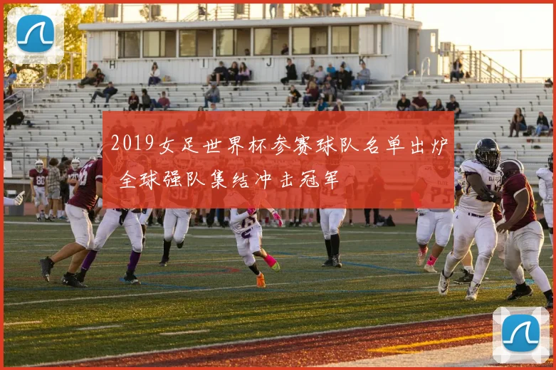 2019女足世界杯参赛球队名单出炉 全球强队集结冲击冠军