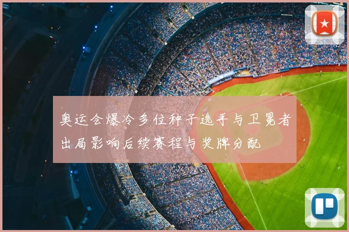 奥运会爆冷多位种子选手与卫冕者出局影响后续赛程与奖牌分配