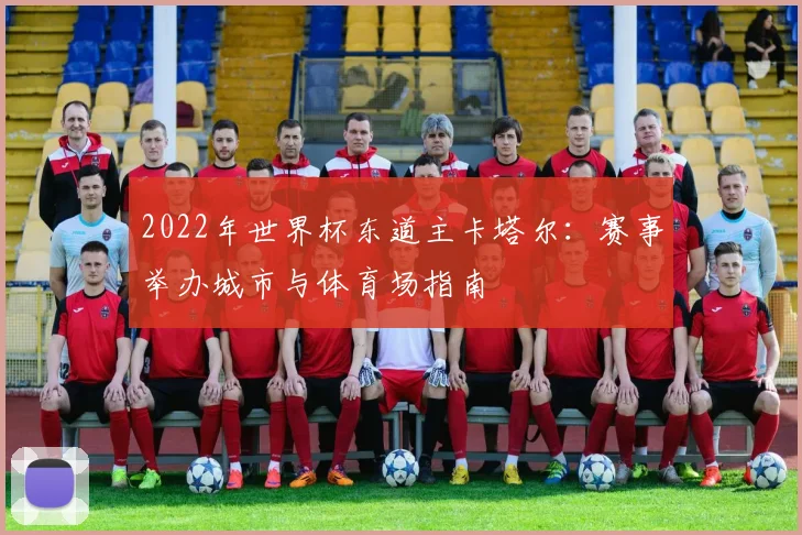 2022年世界杯东道主卡塔尔：赛事举办城市与体育场指南