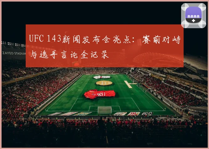 UFC 143新闻发布会亮点：赛前对峙与选手言论全记录