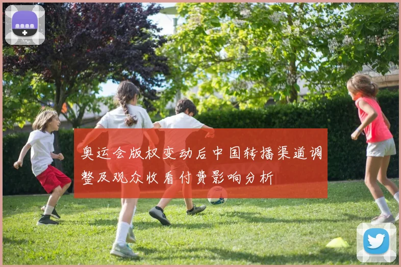 奥运会版权变动后中国转播渠道调整及观众收看付费影响分析