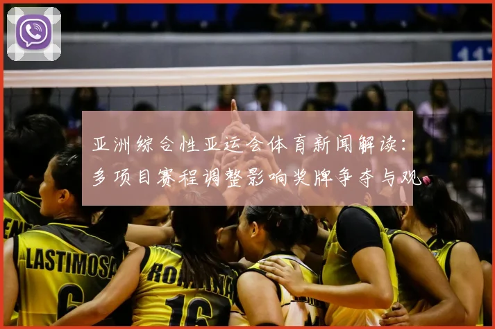 亚洲综合性亚运会体育新闻解读：多项目赛程调整影响奖牌争夺与观赛安排